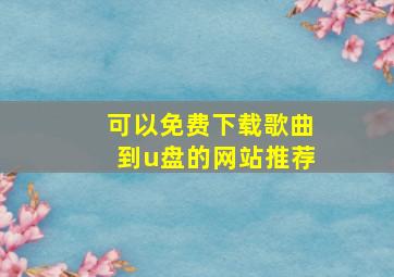 可以免费下载歌曲到u盘的网站推荐