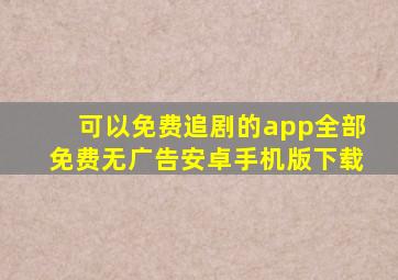 可以免费追剧的app全部免费无广告安卓手机版下载