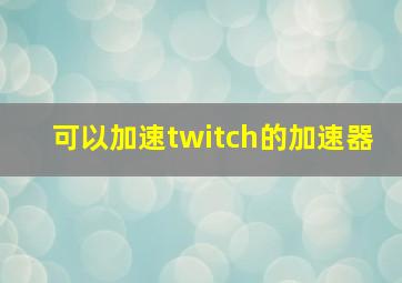 可以加速twitch的加速器