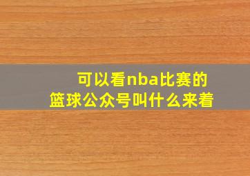 可以看nba比赛的篮球公众号叫什么来着