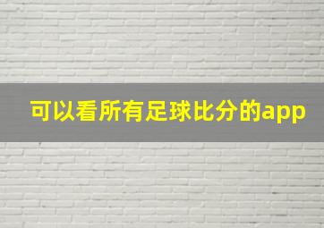 可以看所有足球比分的app