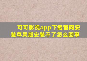 可可影视app下载官网安装苹果版安装不了怎么回事