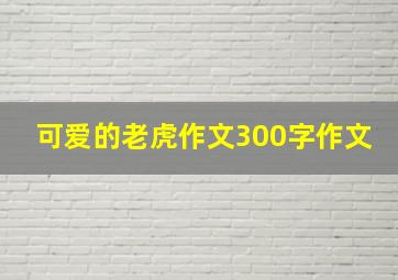 可爱的老虎作文300字作文