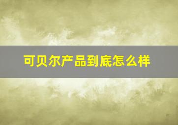 可贝尔产品到底怎么样