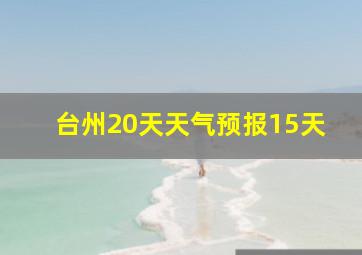 台州20天天气预报15天