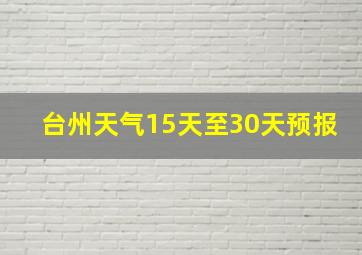 台州天气15天至30天预报