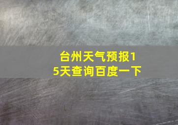 台州天气预报15天查询百度一下