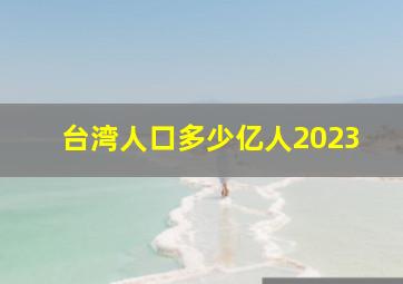 台湾人口多少亿人2023