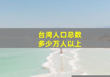 台湾人口总数多少万人以上