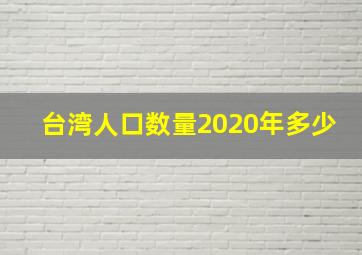 台湾人口数量2020年多少