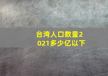 台湾人口数量2021多少亿以下