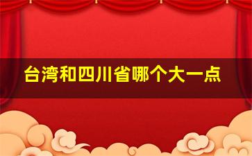 台湾和四川省哪个大一点