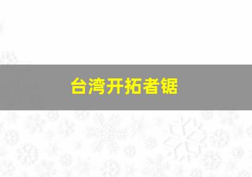 台湾开拓者锯