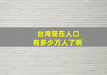 台湾现在人口有多少万人了啊