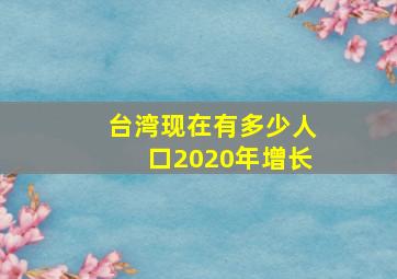 台湾现在有多少人口2020年增长