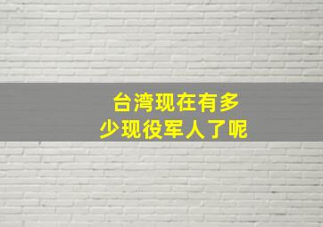 台湾现在有多少现役军人了呢