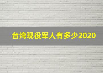 台湾现役军人有多少2020