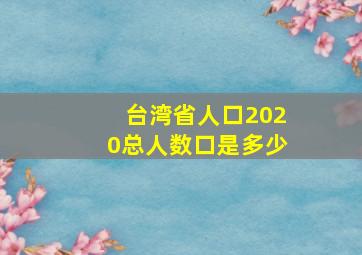 台湾省人口2020总人数口是多少