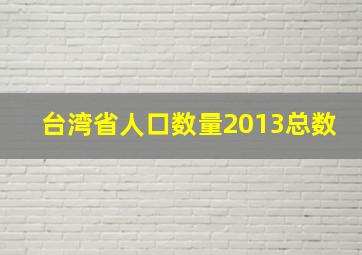 台湾省人口数量2013总数