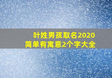 叶姓男孩取名2020简单有寓意2个字大全