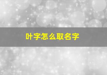 叶字怎么取名字