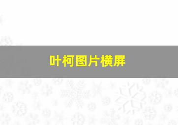 叶柯图片横屏