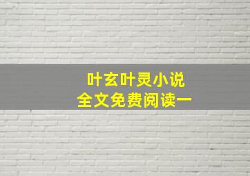 叶玄叶灵小说全文免费阅读一