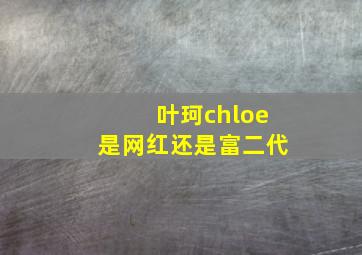 叶珂chloe是网红还是富二代