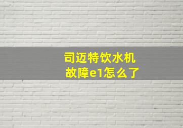 司迈特饮水机故障e1怎么了