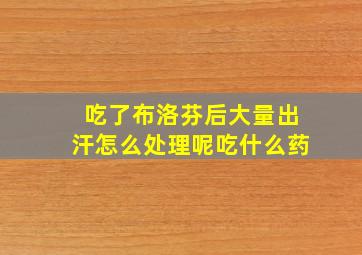 吃了布洛芬后大量出汗怎么处理呢吃什么药