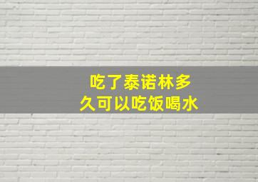 吃了泰诺林多久可以吃饭喝水