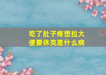 吃了肚子疼想拉大便要休克是什么病