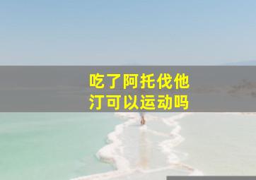 吃了阿托伐他汀可以运动吗