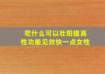 吃什么可以壮阳提高性功能见效快一点女性