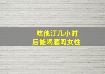 吃他汀几小时后能喝酒吗女性