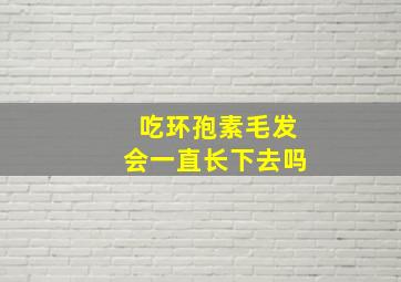 吃环孢素毛发会一直长下去吗