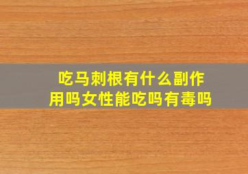 吃马刺根有什么副作用吗女性能吃吗有毒吗