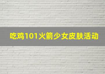 吃鸡101火箭少女皮肤活动