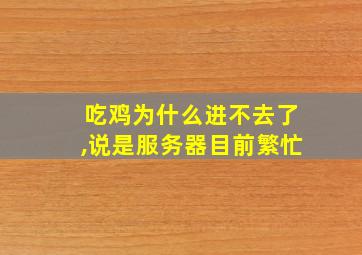 吃鸡为什么进不去了,说是服务器目前繁忙