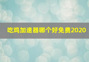 吃鸡加速器哪个好免费2020