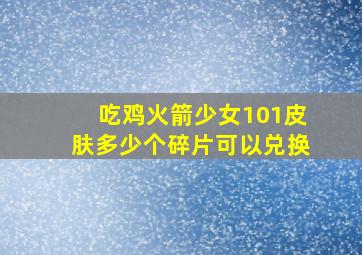 吃鸡火箭少女101皮肤多少个碎片可以兑换