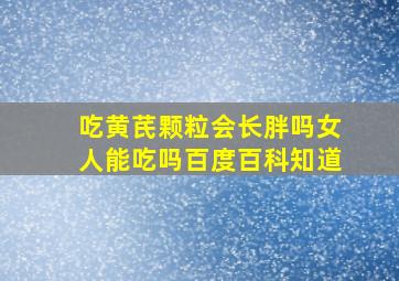 吃黄芪颗粒会长胖吗女人能吃吗百度百科知道