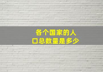 各个国家的人口总数量是多少