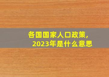 各国国家人口政策,2023年是什么意思