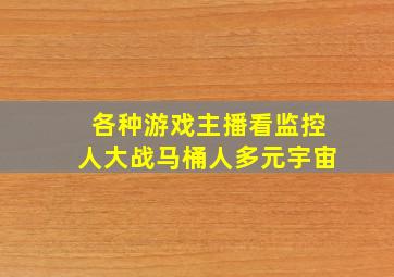 各种游戏主播看监控人大战马桶人多元宇宙