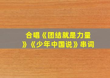 合唱《团结就是力量》《少年中国说》串词