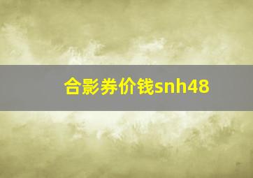 合影券价钱snh48