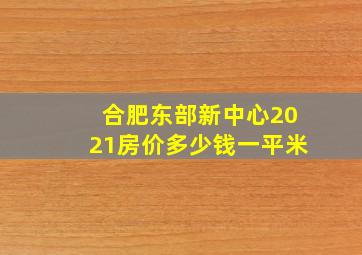 合肥东部新中心2021房价多少钱一平米