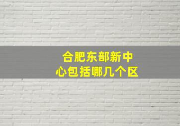 合肥东部新中心包括哪几个区