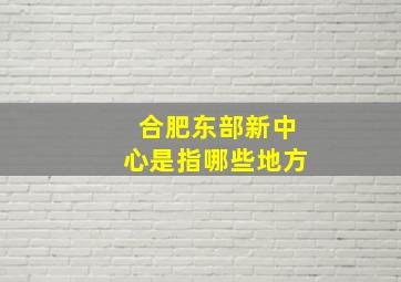 合肥东部新中心是指哪些地方